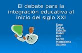 El debate para la integración educativa al inicio del siglo XXI Dora Dulce Fabiola Isabel Joel Karen Magdalena Sahara.