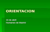 ORIENTACION 16 de abril Humanes de Madrid. ¿Qué entendemos por orientación? Orientar, según el diccionario es colocar una cosa en una posición determinada.