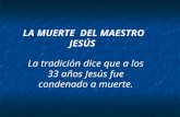 LA MUERTE DEL MAESTRO JESÚS La tradición dice que a los 33 años Jesús fue condenado a muerte.