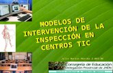 MODELOS DE INTERVENCIÓN DE LA INSPECCIÓN EN CENTROS TIC MODELOS DE INTERVENCIÓN DE LA INSPECCIÓN EN CENTROS TIC Julio Montes Mérida 2.005-06 Servicio Provincial.