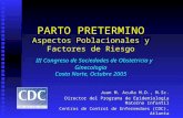 PARTO PRETERMINO Aspectos Poblacionales y Factores de Riesgo III Congreso de Sociedades de Obstetricia y Ginecologia Costa Norte, Octubre 2005 Juan M.