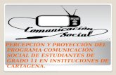 PERCEPCIÓN Y PROYECCIÓN DEL PROGRAMA COMUNICACIÓN SOCIAL DE ESTUDIANTES DE GRADO 11 EN INSTITUCIONES DE CARTAGENA. PERCEPCIÓN Y PROYECCIÓN DEL PROGRAMA.