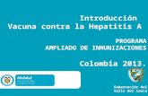 Introducción Vacuna contra la Hepatitis A PROGRAMA AMPLIADO DE INMUNIZACIONES Colombia 2013. Gobernación del Valle del Cauca.