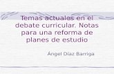 Temas actuales en el debate curricular. Notas para una reforma de planes de estudio Ángel Díaz Barriga.