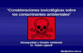 Consideraciones toxicológicas sobre los contaminantes ambientales Bioseguridad y Gestión Ambiental Dr. Rubén Lijteroff rlijte@yahoo.com.ar.