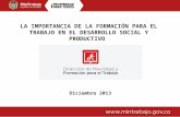 LA IMPORTANCIA DE LA FORMACIÓN PARA EL TRABAJO EN EL DESARROLLO SOCIAL Y PRODUCTIVO Diciembre 2013.