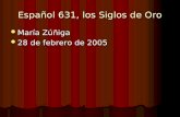 Español 631, los Siglos de Oro María Zúñiga María Zúñiga 28 de febrero de 2005 28 de febrero de 2005.