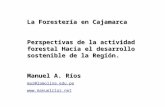 La Forestería en Cajamarca Perspectivas de la actividad forestal Hacia el desarrollo sostenible de la Región. Manuel A. Ríos mar@lamolina.edu.pe .