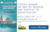 Taller grupal de EpS en mujeres que ejercen la prostitución Maria Ingla Pol (D.U.E.) mingla@a-palma.es Concejalía de Salud del Ayuntamiento de Palma.