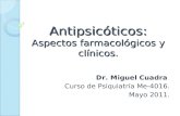 Antipsicóticos: Aspectos farmacológicos y clínicos. Dr. Miguel Cuadra Curso de Psiquiatría Me-4016. Mayo 2011.