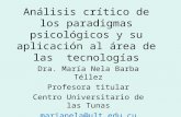 Análisis crítico de los paradigmas psicológicos y su aplicación al área de las tecnologías Dra. María Nela Barba Téllez Profesora titular Centro Universitario.