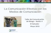 La Comunicación Efectiva con los Medios de Comunciación Taller de Comunicación de Riesgo- Sesión 4 El Salvador Mayo 2010.