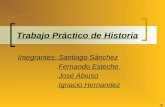 Trabajo Práctico de Historia Integrantes:.Santiago Sánchez.Fernando Esteche.José Abiuso.Ignacio Hernandez.