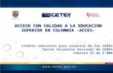ACCESO CON CALIDAD A LA EDUCACION SUPERIOR EN COLOMBIA -ACCES- Crédito educativo para usuarios de los CERES Tercer Encuentro Nacional de CERES Febrero.