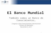 El Banco Mundial También somos un Banco de Conocimientos… Congreso sobre Financiamiento Internacional Cámara de Diputados Noviembre 9, 2011.