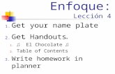 Enfoque: Lección 4 1. Get your name plate 2. Get Handouts 1. El Chocolate 2. Table of Contents 3. Write homework in planner.