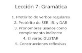Lección 7: Gramática 1.Pretérito de verbos regulares 2. Pretérito de SER, IR, y DAR 3. Pronombres usados como complemento indirecto 4. El verbo GUSTAR.