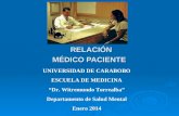 RELACIÓN MÉDICO PACIENTE RELACIÓN MÉDICO PACIENTE UNIVERSIDAD DE CARABOBO ESCUELA DE MEDICINA “Dr. Witremundo Torrealba” Departamento de Salud Mental Enero.