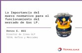 La Importancia del marco normativo para el funcionamiento del mercado de Gas LP. Renzo E. BEE Director de linea GLP TOTAL Refino y Mercadeo.