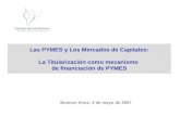 Las PYMES y Los Mercados de Capitales: La Titularización como mecanismo de financiación de PYMES Buenos Aires, 4 de mayo de 2007.