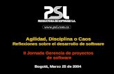 Www.psl.com.co Agilidad, Disciplina o Caos Reflexiones sobre el desarrollo de software II Jornada Gerencia de proyectos de software Bogotá, Marzo 25 de.