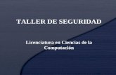 TALLER DE SEGURIDAD Licenciatura en Ciencias de la Computación.