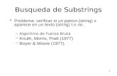 1 Busqueda de Substrings Problema: verificar si un patron (string) s aparece en un texto (string) t o no. –Algoritmo de Fuerza Bruta –Knuth, Morris, Pratt.