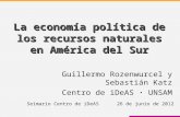 La economía política de los recursos naturales en América del Sur Guillermo Rozenwurcel y Sebastián Katz Centro de iDeAS · UNSAM Seimario Centro de iDeAS.