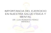 IMPORTANCIA DEL EJERCICIO EN NUESTRA SALUD FÍSICA Y MENTAL DR. LUIS ROBERTO PÉREZ MÉNDEZ.
