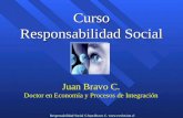 Responsabilidad Social ©Juan Bravo C.  Curso Responsabilidad Social Juan Bravo C. Doctor en Economía y Procesos de Integración.