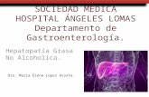 SOCIEDAD MÉDICA HOSPITAL ÁNGELES LOMAS Departamento de Gastroenterología. Hepatopatía Grasa No Alcoholica. Dra. Maria Elena Lopez Acosta.