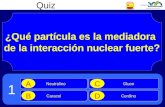 Quiz ¿Qué partícula es la mediadora de la interacción nuclear fuerte? Neutralino A Caracol B Gluon C Cerdino D 1.