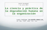 La ciencia y práctica de la degradación humana en la organización Luis Felipe CALDERÓN-MONCLOA, BA, MBA, PADE, MAML, MSc, DEA PUERTO MALDONADO 7 de julio.