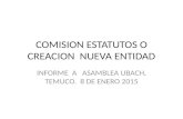 COMISION ESTATUTOS O CREACION NUEVA ENTIDAD INFORME A ASAMBLEA UBACH, TEMUCO. 8 DE ENERO 2015.