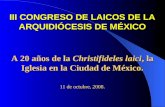 III CONGRESO DE LAICOS DE LA ARQUIDIÓCESIS DE MÉXICO A 20 años de la Christifideles laici, la Iglesia en la Ciudad de México. 11 de octubre, 2008.