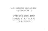 Antecedentes económicos a partir del 1873 PERIODO 1880 -1890 CRISIS Y DEFINICION DE RUMBOS. 1.