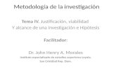 Metodología de la investigación Tema IV. Justificación, viabilidad Y alcance de una investigación e Hipótesis Facilitador: Dr. John Henry A. Morales Instituto.