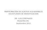 PARTICIPACIÓN DE SUJETOS VULNERABLES EN ESTUDIOS DE INVESTIGACION DR. LUIS CORONADO PEDIATRA HN Septiembre 2012.