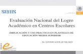 Evaluación Nacional del Logro Académico en Centros Escolares IMPLICACIÓN Y USO PRACTICO EN PLANTELES DE EDUCACIÓN MEDIA SUPERIOR Dr. ALFONSO AGUILAR VELASCO.