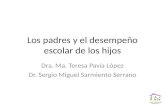 Dra. Ma. Teresa Pavía López Dr. Sergio Miguel Sarmiento Serrano Los padres y el desempeño escolar de los hijos.