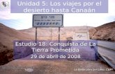 Unidad 5: Los viajes por el desierto hasta Canaán Estudio 18: Conquista de La Tierra Prometida 29 de abril de 2008 Iglesia Bíblica Bautista de Aguadilla.