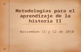 Metodologías para el aprendizaje de la historia II Noviembre 11 y 12 de 2010.