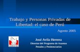 Trabajo y Personas Privadas de Libertad: el caso de Perú Agosto 2005 José Avila Herrera Director del Programa de Asuntos Penales y Penitenciarios.