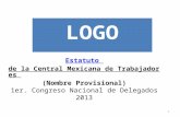 1 Estatuto de la Central Mexicana de Trabajadores Estatuto de la Central Mexicana de Trabajadores (Nombre Provisional) 1er. Congreso Nacional de Delegados.