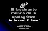 El fascinante mundo de la apologética Dr. Fernando D. Saraví Razones para Creer Conferencia 3er Aniversario 16 de agosto de 2007.