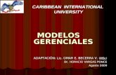 CARIBBEAN INTERNATIONAL UNIVERSITY MODELOS GERENCIALES ADAPTACIÓN: Lic. OMAR E. BECERRA V. ADAPTACIÓN: Lic. OMAR E. BECERRA V. (MSc) Dr. HORACIO VARGAS.