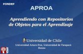 APROA Aprendiendo con Repositorios de Objetos para el Aprendizaje Universidad de Chile Universidad de Chile FONDEF Universidad Arturo Prat, Universidad.