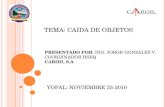 TEMA: CAIDA DE OBJETOS PRESENTADO POR : ING. JORGE GONZALEZ V. COORDINADOR HSEQ CAROIL S.A YOPAL: NOVIEMBRE 25-2010.