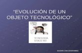 “EVOLUCIÓN DE UN OBJETO TECNOLÓGICO” DOCENTE LYNN JOHN RAMIREZ.