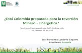 ¿Está Colombia preparada para la reversión Minero – Energética? Seminario Macroeconómico Anif - Fedesarrollo Cali, febrero 18 de 2015 Luis Fernando Londoño.